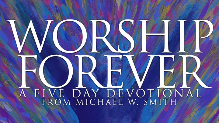 Worship Forever: A 5-Day Devotional by Michael W. Smith