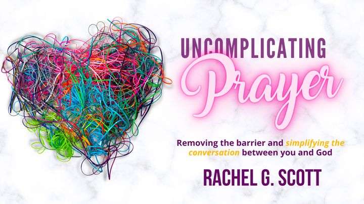 Uncomplicating Prayer: Removing the Barrier and Simplifying the Conversation Between You and God