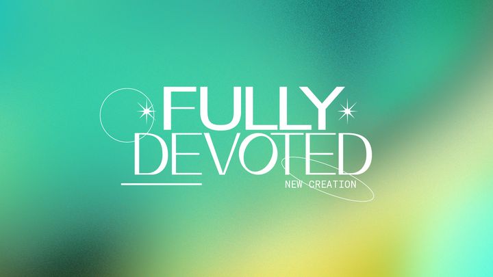 Fully Devoted: New Creation