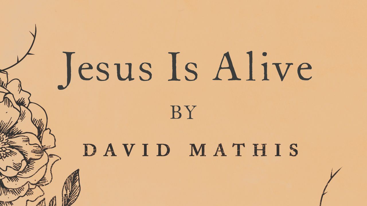 Jesus Is Alive By David Mathis