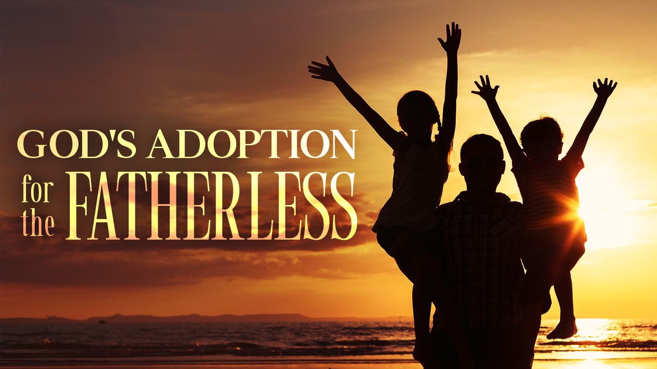 From Fatherlessness to Adoption: Embracing God as Our Heavenly Father 