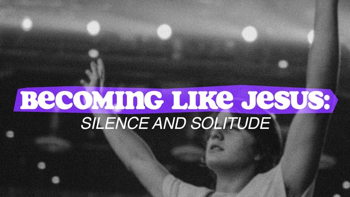 Becoming Like Jesus: Silence and Solitude