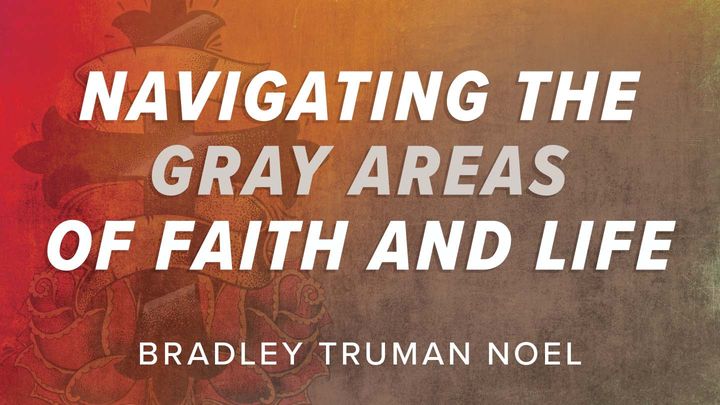Navigating the Gray Areas of Faith and Life