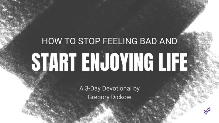 How to Stop Feeling Bad and Start Enjoying Life