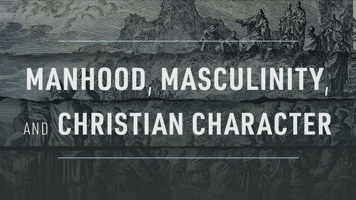Manhood, Masculinity, and Christian Character