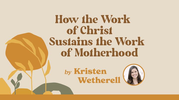 How the Work of Christ Sustains the Work of Motherhood