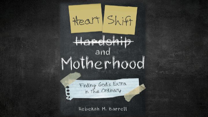 Heart Shift and Motherhood: Finding God's Extra in the Ordinary