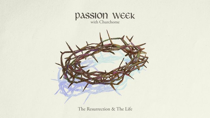 Passion Week: The Resurrection and the Life