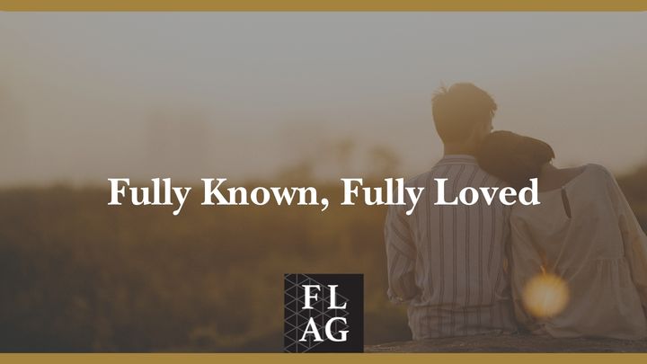 Fully Known, Fully Loved