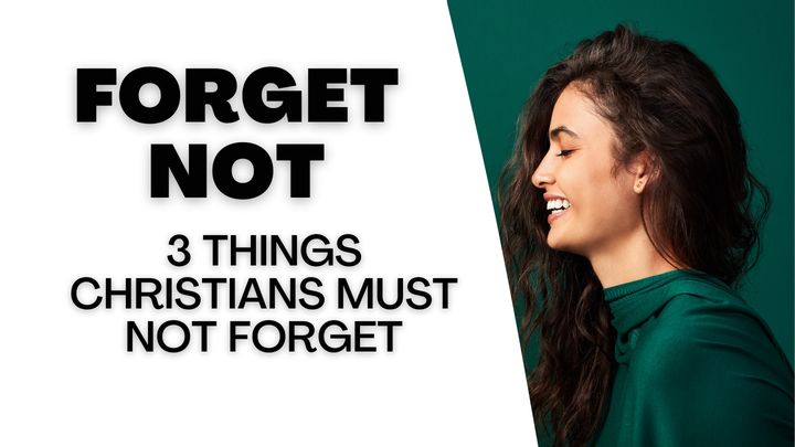 Forget Not: 3 Things Christians Must Not Forget