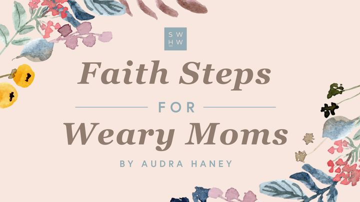 Faith Steps for Weary Moms