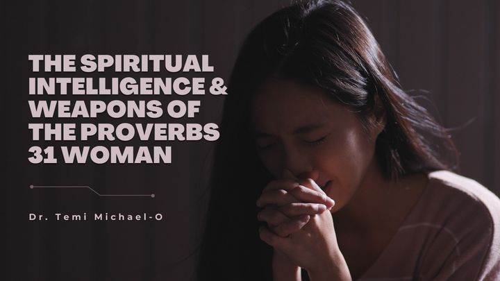 The Spiritual Intelligence and Weapons of the Proverbs 31 Woman (Part 1)