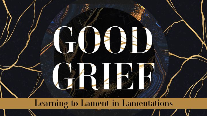 Good Grief Part 4: Learning to Lament in Lamentations