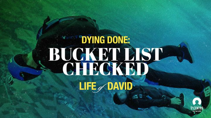 [Life of David] Dying Done: Bucket List Checked