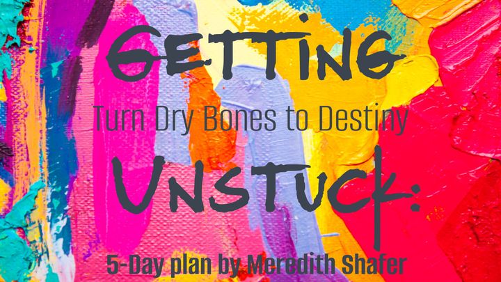 Getting Unstuck: Turn Dry Bones Into Destiny