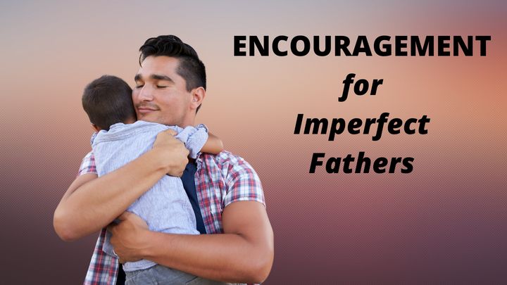 Encouragement for Imperfect Fathers