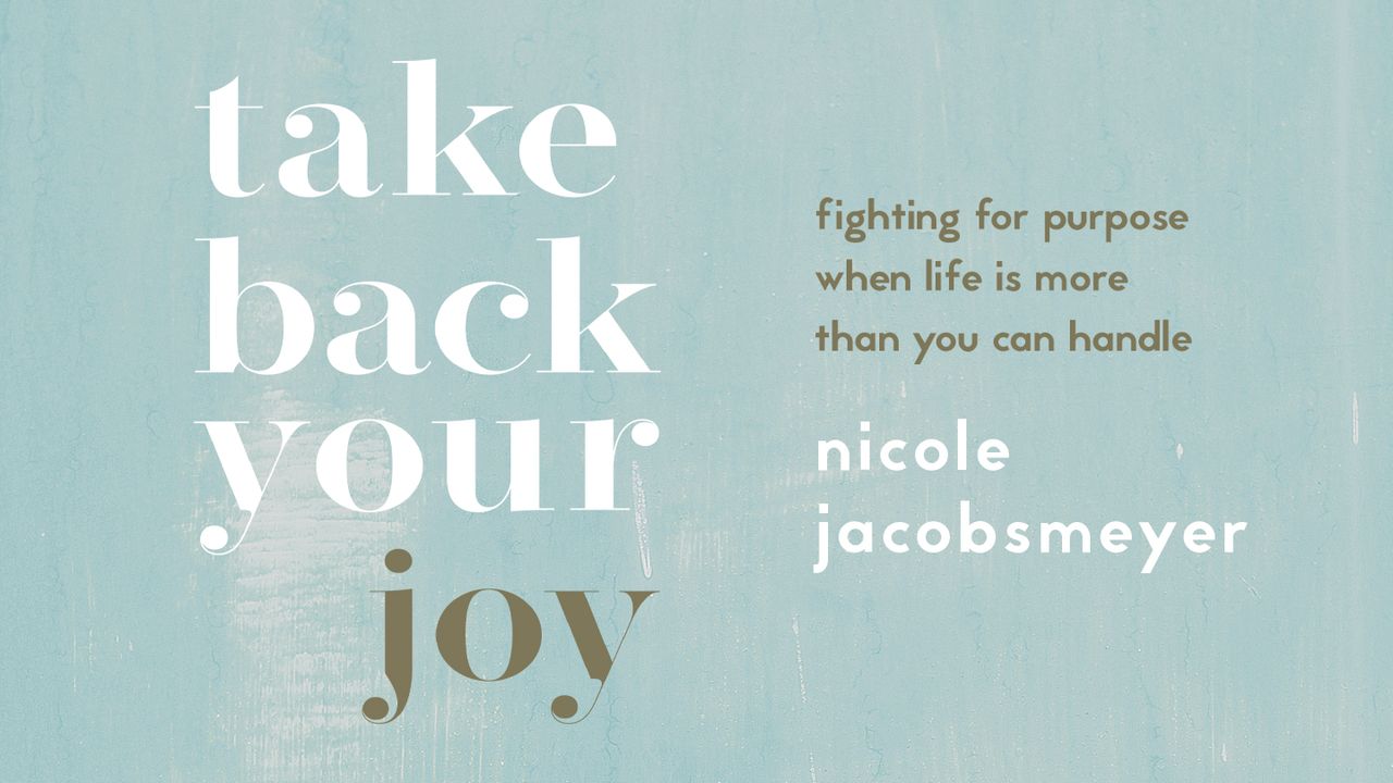 Take Back Your Joy Fighting for Purpose When Life Is More Than You Can