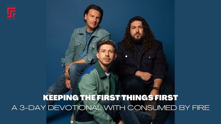 Keeping the First Things First - a 3-Day Devotional With Consumed by Fire