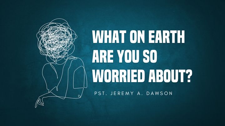 What on Earth Are You So Worried About?