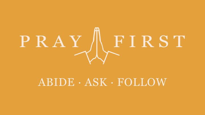 Pray First: Abide • Ask • Follow