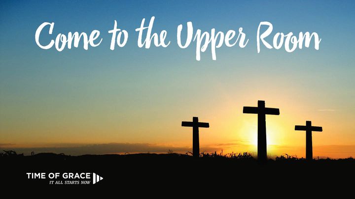 Come To The Upper Room: Lenten Devotions From Time Of Grace