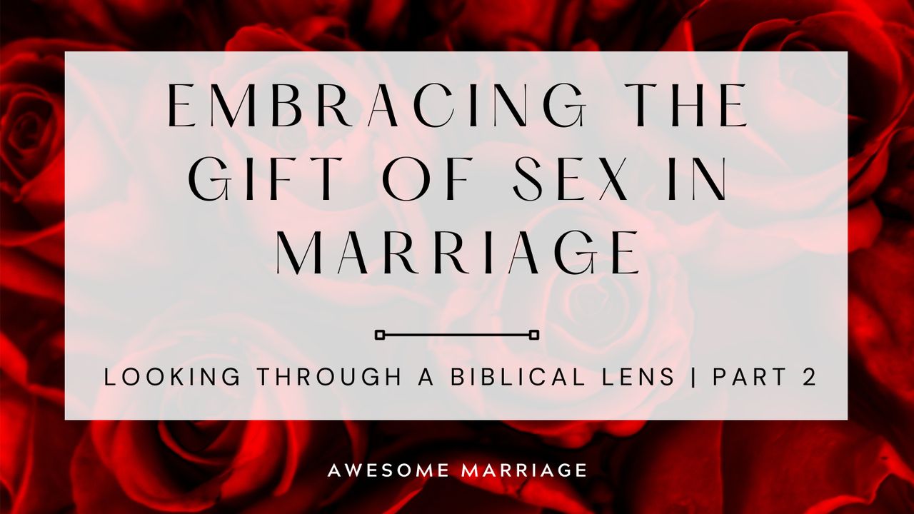 Embracing the Gift of Sex in Marriage: Looking Through a Biblical Lens Part  2