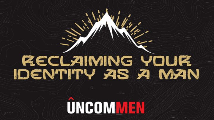 UNCOMMEN: Reclaiming Your Identity As A Man