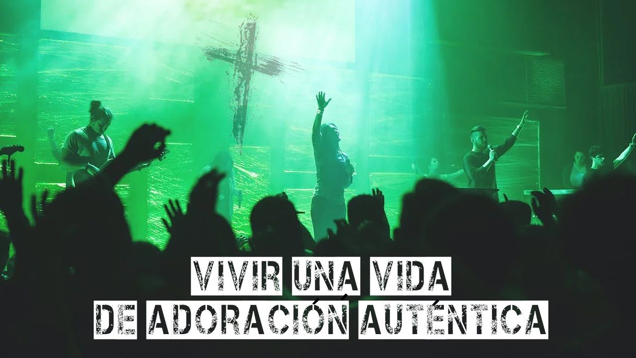 Vivir Una Vida De Adoración Auténtica - Día 5 de 7