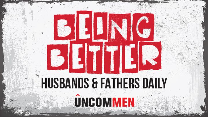 UNCOMMEN: Being Better Husbands And Fathers Daily