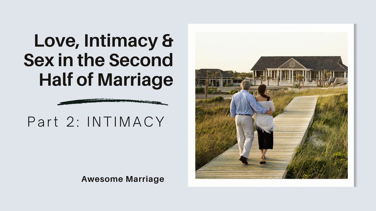 Love, Intimacy and Sex in the Second Half of Marriage: Part 2 - Intimacy -  Day 2 of 5