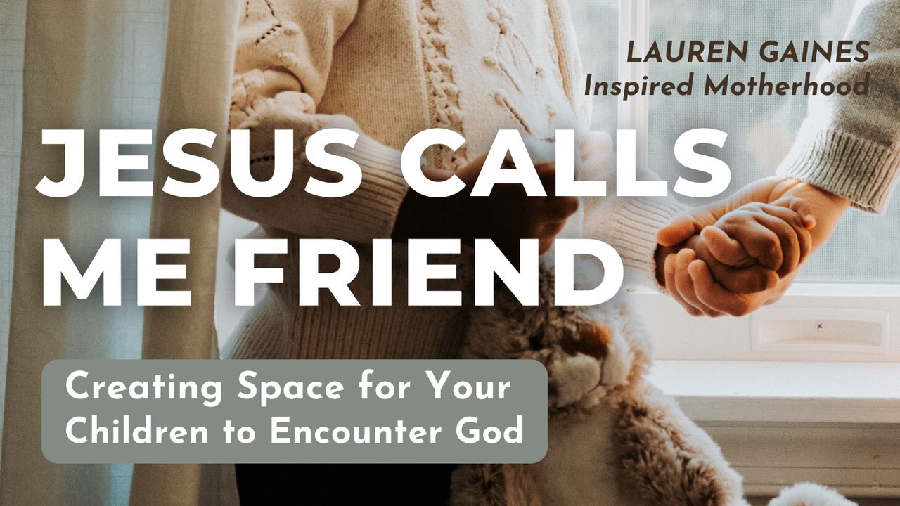 Jesus Calls Me Friend: Creating Space For Your Children To Encounter God