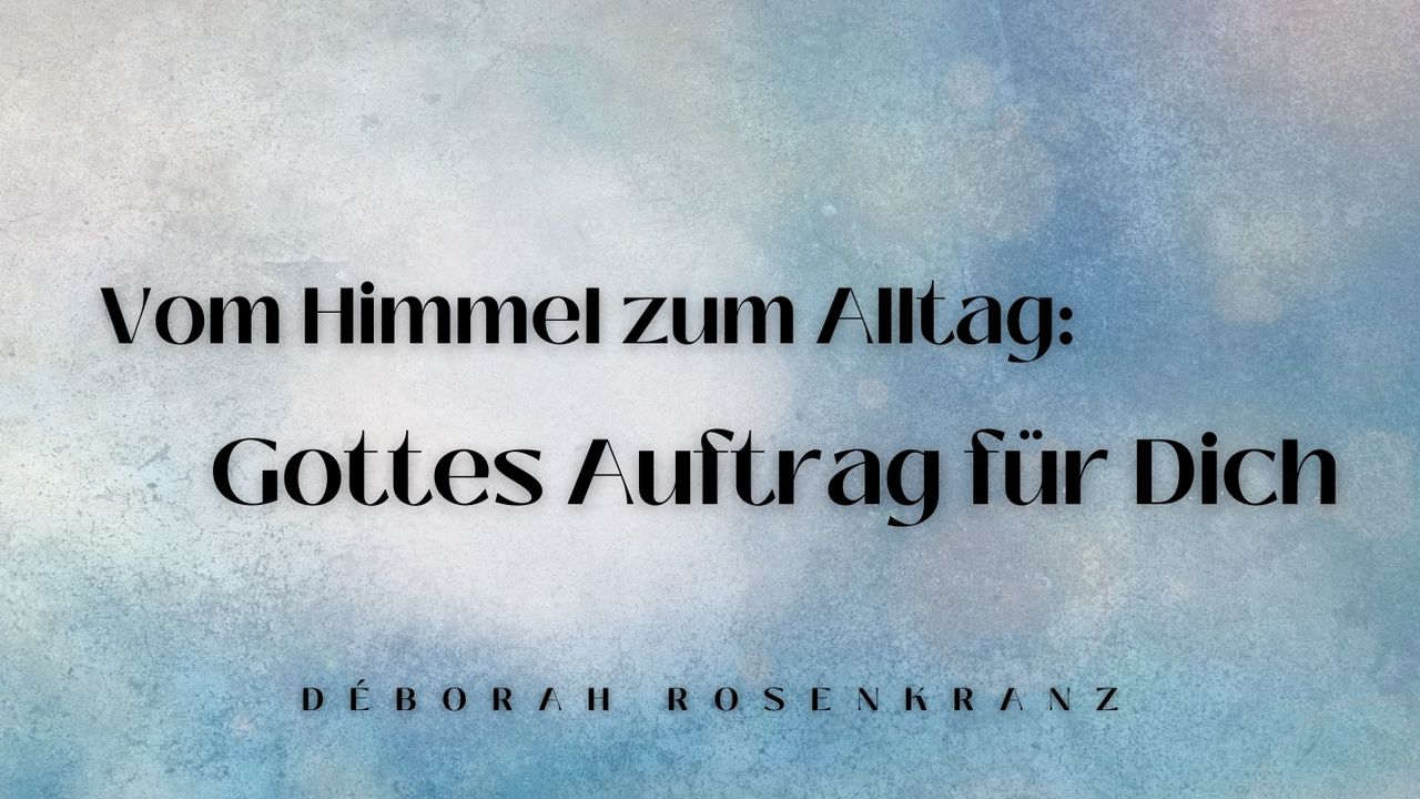 Vom Himmel zum Alltag – Gottes Auftrag für dich