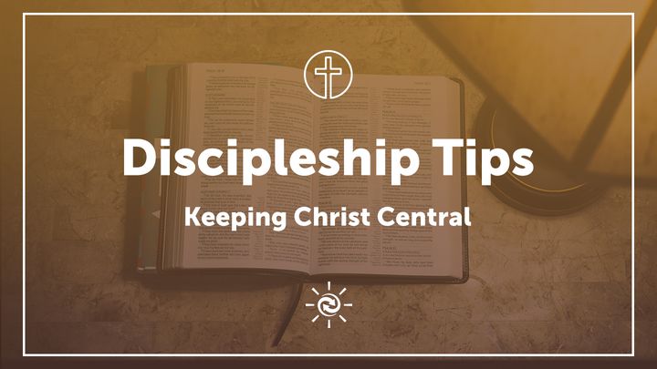 Discipleship Tips: Keeping Christ Central