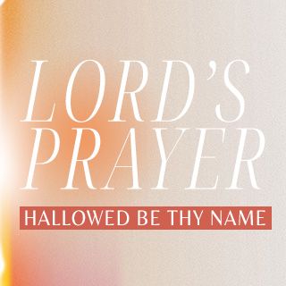 Lord's Prayer: Hallowed Be Thy Name