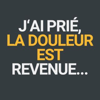 J'ai prié, la douleur est revenue…