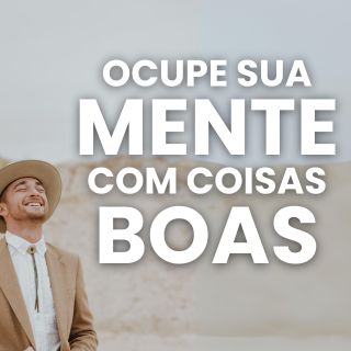 Ocupe Sua Mente Com Coisas Boas