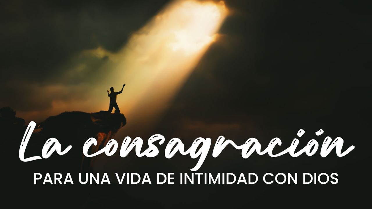 La Consagración Para Una Vida De Intimidad Con Dios