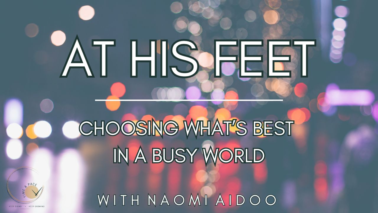 At His Feet: Choosing What's Best in a Busy World - Day 1 of 5