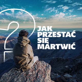 Jak przestać się martwić?