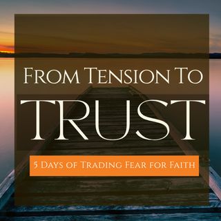 From Tension to Trust: 5 Days of Trading Fear for Faith