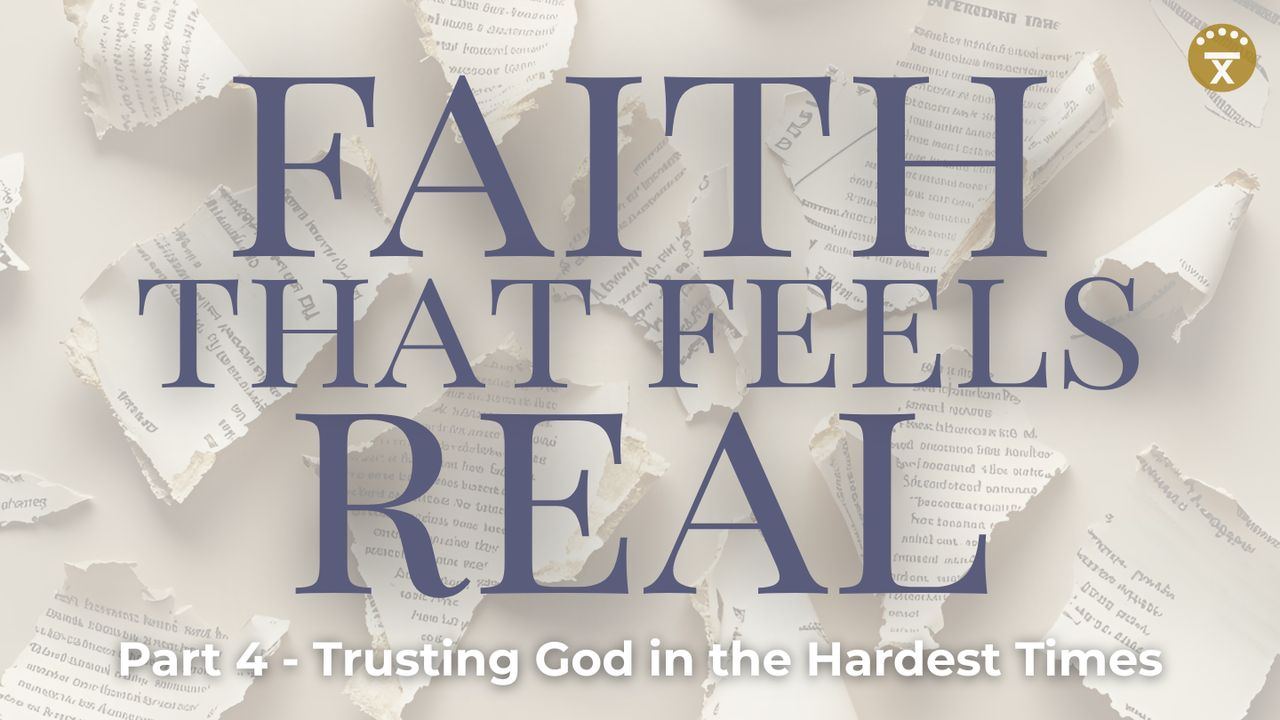 Faith That Feels Real: Part 4 - Trusting God in the Hardest Times