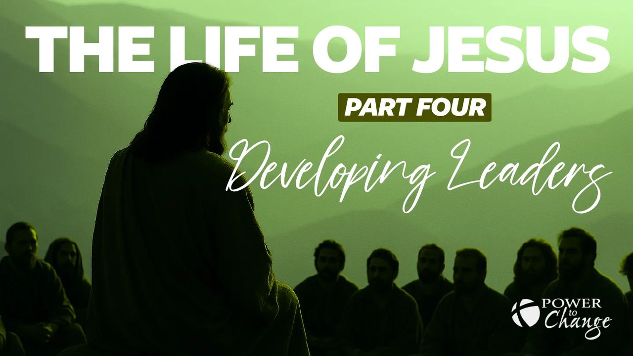 The Life of Jesus Pt. 4 – Developing Leaders