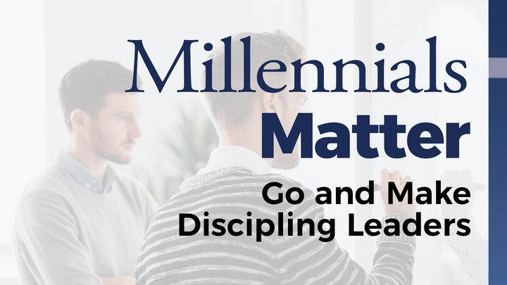 Millennials Matter: Go And Make Discipling Leaders